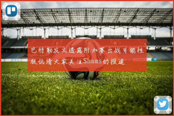 巴特勒发文透露附加赛出战可能性极低请大家关注Shams的报道