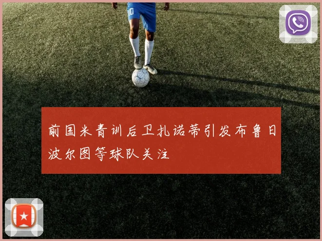 前国米青训后卫扎诺蒂引发布鲁日波尔图等球队关注