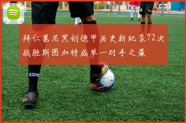 拜仁慕尼黑创德甲历史新纪录72次战胜斯图加特成单一对手之最
