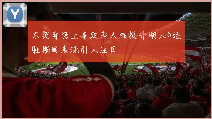 东契奇场上净效率大幅提升湖人6连胜期间表现引人注目