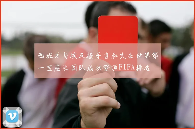 西班牙与埃及握手言和失去世界第一宝座法国队成功登顶FIFA排名