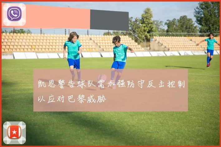 凯恩警告球队需加强防守反击控制以应对巴黎威胁