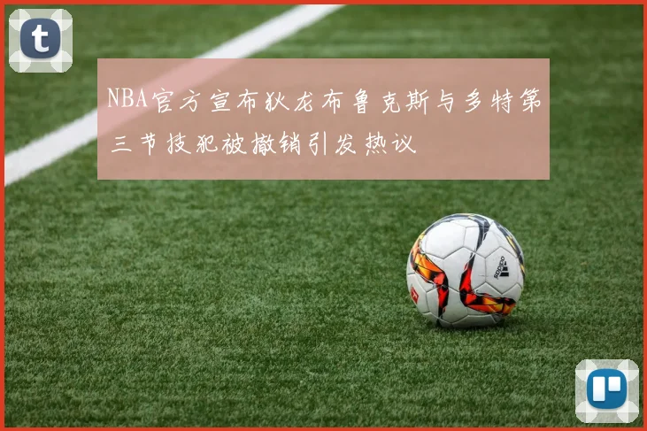 NBA官方宣布狄龙布鲁克斯与多特第三节技犯被撤销引发热议