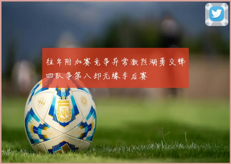 往年附加赛竞争异常激烈湖勇交锋四队争第八却无缘季后赛