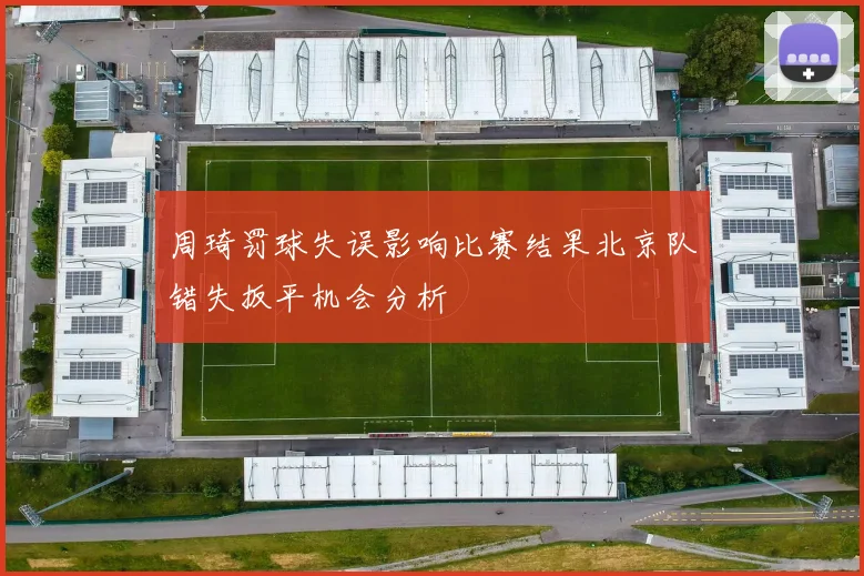 周琦罚球失误影响比赛结果北京队错失扳平机会分析