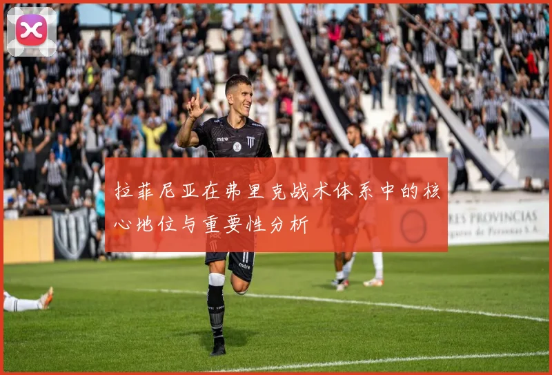 拉菲尼亚在弗里克战术体系中的核心地位与重要性分析